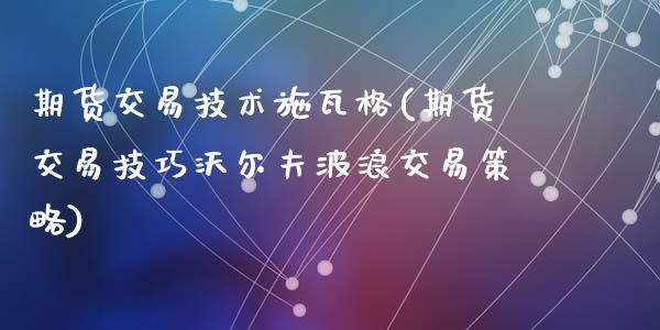 期货交易技术施瓦格(期货交易技巧沃尔夫波浪交易策略)_https://www.zghnxxa.com_期货直播室_第1张