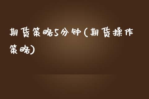 期货策略5分钟(期货操作策略)_内盘期货_第1张_期货直播室 期货策略5分钟(期货操作策略)_https://www.zghnxxa.com_内盘期货_第1张
