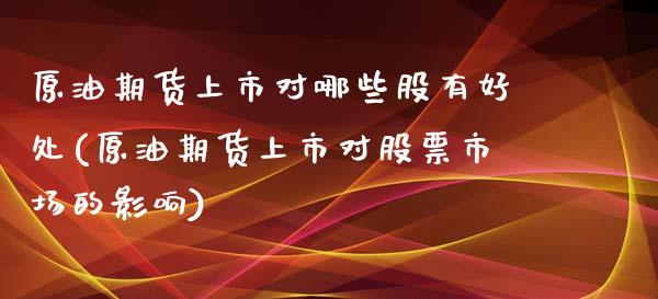 原油期货上市对哪些股有好处(原油期货上市对股票市场的影响)_https://www.zghnxxa.com_期货直播室_第1张
