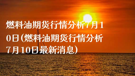 燃料油期货行情分析7月10日(燃料油期货行情分析7月10日最新消息)_https://www.zghnxxa.com_国际期货_第1张
