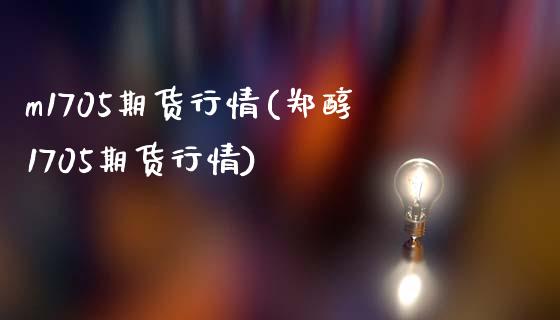 m1705期货行情(郑醇1705期货行情)_内盘期货_第1张_期货直播室 m1705期货行情(郑醇1705期货行情)_https://www.zghnxxa.com_内盘期货_第1张