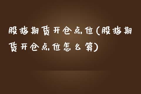 股指期货开仓点位(股指期货开仓点位怎么算)_期货直播室_第1张_期货直播室 股指期货开仓点位(股指期货开仓点位怎么算)_https://www.zghnxxa.com_期货直播室_第1张