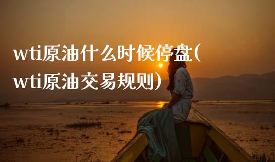 wti原油什么时候停盘(wti原油交易规则)_黄金期货_第1张_期货直播室 wti原油什么时候停盘(wti原油交易规则)_https://www.zghnxxa.com_黄金期货_第1张