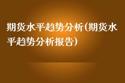 期货水平趋势分析(期货水平趋势分析报告)_https://www.zghnxxa.com_黄金期货_第1张