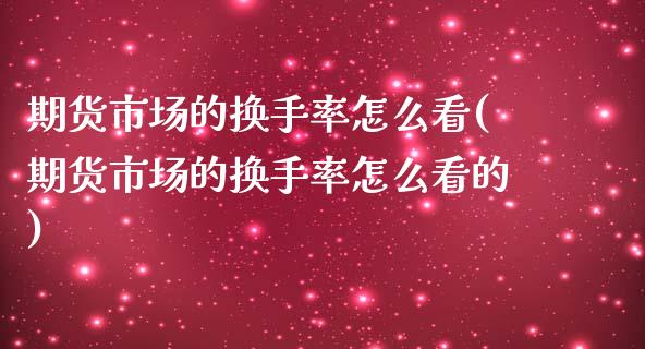 期货市场的换手率怎么看(期货市场的换手率怎么看的)_https://www.zghnxxa.com_黄金期货_第1张