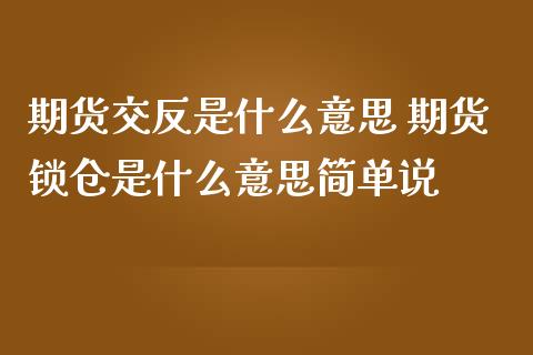 期货交反是什么意思 期货锁仓是什么意思简单说_https://www.zghnxxa.com_期货直播室_第1张
