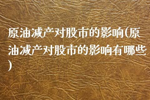 原油减产对股市的影响(原油减产对股市的影响有哪些)_https://www.zghnxxa.com_黄金期货_第1张