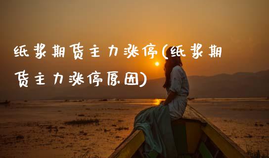 纸浆期货主力涨停(纸浆期货主力涨停原因)_https://www.zghnxxa.com_黄金期货_第1张