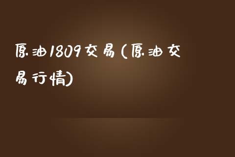 原油1809交易(原油交易行情)_https://www.zghnxxa.com_国际期货_第1张