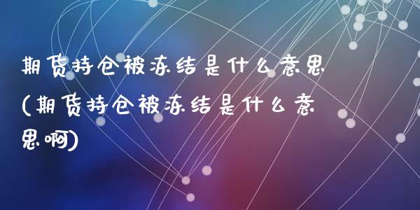 期货持仓被冻结是什么意思(期货持仓被冻结是什么意思啊)_期货直播室_第1张_期货直播室 期货持仓被冻结是什么意思(期货持仓被冻结是什么意思啊)_https://www.zghnxxa.com_期货直播室_第1张