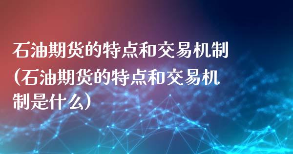 石油期货的特点和交易机制(石油期货的特点和交易机制是什么)_https://www.zghnxxa.com_内盘期货_第1张