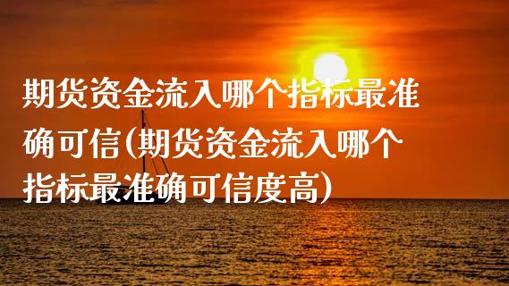 期货资金流入哪个指标最准确可信(期货资金流入哪个指标最准确可信度高)_https://www.zghnxxa.com_黄金期货_第1张