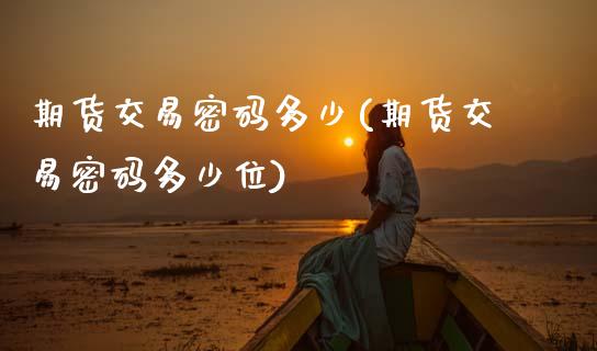 期货交易密码多少(期货交易密码多少位)_期货直播室_第1张_期货直播室 期货交易密码多少(期货交易密码多少位)_https://www.zghnxxa.com_期货直播室_第1张