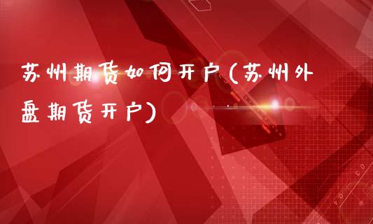 苏州期货如何开户(苏州外盘期货开户)_黄金期货_第1张_期货直播室 苏州期货如何开户(苏州外盘期货开户)_https://www.zghnxxa.com_黄金期货_第1张