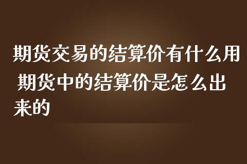 期货交易的结算价有什么用 期货中的结算价是怎么出来的_https://www.zghnxxa.com_国际期货_第1张
