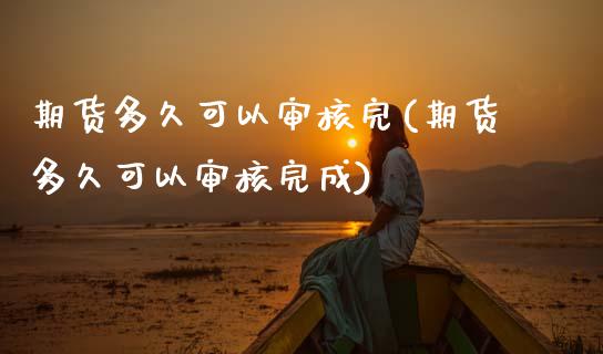 期货多久可以审核完(期货多久可以审核完成)_期货直播室_第1张_期货直播室 期货多久可以审核完(期货多久可以审核完成)_https://www.zghnxxa.com_期货直播室_第1张