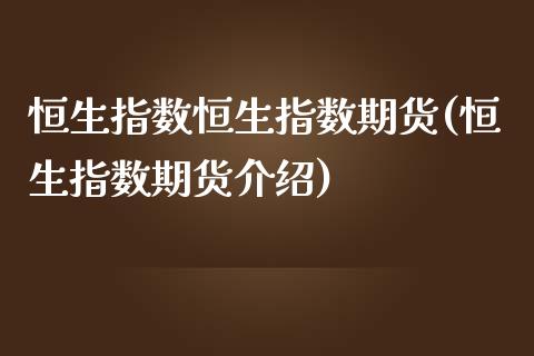 恒生指数恒生指数期货(恒生指数期货介绍)_内盘期货_第1张_期货直播室 恒生指数恒生指数期货(恒生指数期货介绍)_https://www.zghnxxa.com_内盘期货_第1张