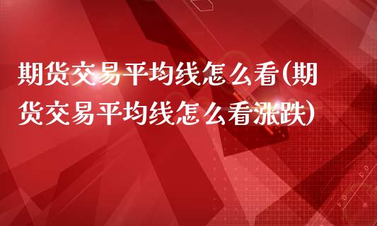 期货交易平均线怎么看(期货交易平均线怎么看涨跌)_期货直播室_第1张_期货直播室 期货交易平均线怎么看(期货交易平均线怎么看涨跌)_https://www.zghnxxa.com_期货直播室_第1张
