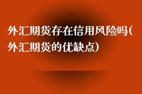 外汇期货存在信用风险吗(外汇期货的优缺点)_国际期货_第1张_期货直播室 外汇期货存在信用风险吗(外汇期货的优缺点)_https://www.zghnxxa.com_国际期货_第1张