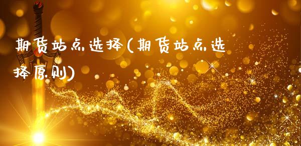 期货站点选择(期货站点选择原则)_https://www.zghnxxa.com_期货直播室_第1张