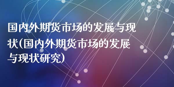 国内外期货市场的发展与现状(国内外期货市场的发展与现状研究)_https://www.zghnxxa.com_内盘期货_第1张