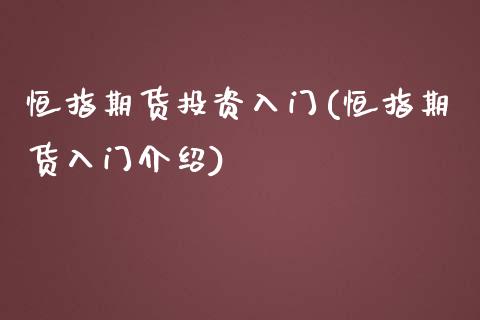 恒指期货投资入门(恒指期货入门介绍)_期货直播室_第1张_期货直播室 恒指期货投资入门(恒指期货入门介绍)_https://www.zghnxxa.com_期货直播室_第1张