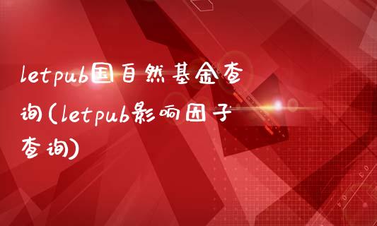 letpub国自然基金查询(letpub影响因子查询)_https://www.zghnxxa.com_黄金期货_第1张