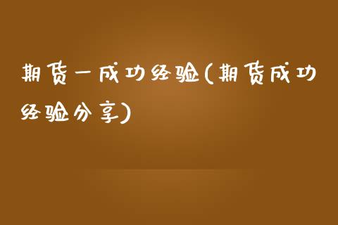 期货一成功经验(期货成功经验分享)_https://www.zghnxxa.com_黄金期货_第1张