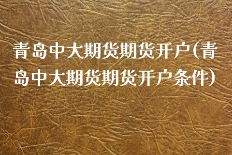 青岛中大期货期货开户(青岛中大期货期货开户条件)_https://www.zghnxxa.com_黄金期货_第1张
