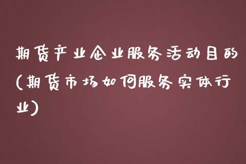 期货产业企业服务活动目的(期货市场如何服务实体行业)_https://www.zghnxxa.com_期货直播室_第1张