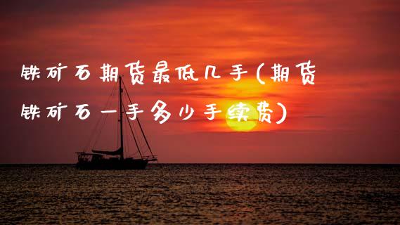 铁矿石期货最低几手(期货铁矿石一手多少手续费)_https://www.zghnxxa.com_黄金期货_第1张
