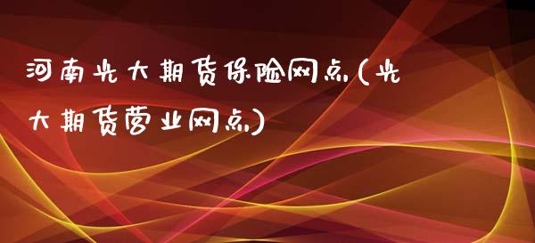 河南光大期货保险网点(光大期货营业网点)_黄金期货_第1张_期货直播室 河南光大期货保险网点(光大期货营业网点)_https://www.zghnxxa.com_黄金期货_第1张