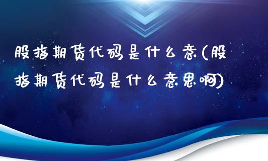 股指期货代码是什么意(股指期货代码是什么意思啊)_内盘期货_第1张_期货直播室 股指期货代码是什么意(股指期货代码是什么意思啊)_https://www.zghnxxa.com_内盘期货_第1张