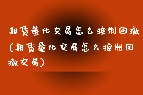 期货量化交易怎么控制回撤(期货量化交易怎么控制回撤交易)_https://www.zghnxxa.com_国际期货_第1张