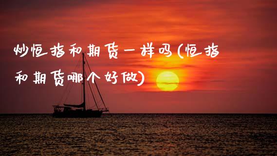 炒恒指和期货一样吗(恒指和期货哪个好做)_https://www.zghnxxa.com_内盘期货_第1张