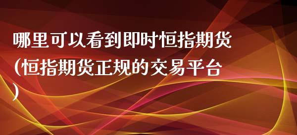哪里可以看到即时恒指期货(恒指期货正规的交易平台)_https://www.zghnxxa.com_国际期货_第1张
