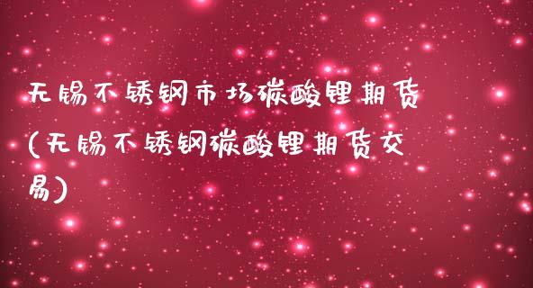无锡不锈钢市场碳酸锂期货(无锡不锈钢碳酸锂期货交易)_https://www.zghnxxa.com_黄金期货_第1张