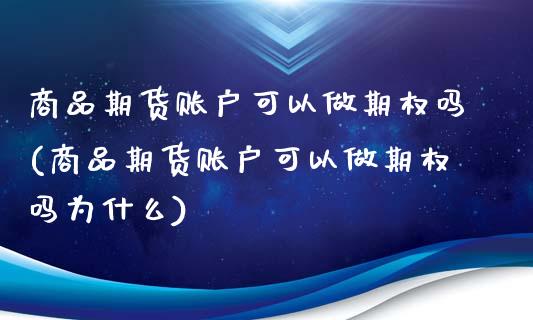 商品期货账户可以做期权吗(商品期货账户可以做期权吗为什么)_https://www.zghnxxa.com_黄金期货_第1张