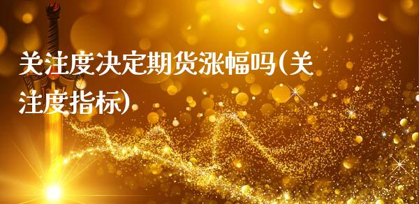 关注度决定期货涨幅吗(关注度指标)_期货直播室_第1张_期货直播室 关注度决定期货涨幅吗(关注度指标)_https://www.zghnxxa.com_期货直播室_第1张