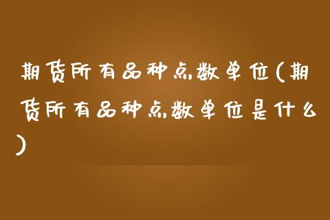 期货所有品种点数单位(期货所有品种点数单位是什么)_https://www.zghnxxa.com_内盘期货_第1张