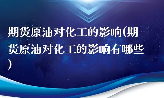 期货原油对化工的影响(期货原油对化工的影响有哪些)_https://www.zghnxxa.com_内盘期货_第1张