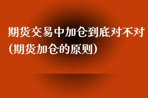 期货交易中加仓到底对不对(期货加仓的原则)_期货直播室_第1张_期货直播室 期货交易中加仓到底对不对(期货加仓的原则)_https://www.zghnxxa.com_期货直播室_第1张
