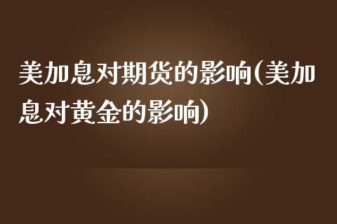 美加息对期货的影响(美加息对黄金的影响)_https://www.zghnxxa.com_内盘期货_第1张