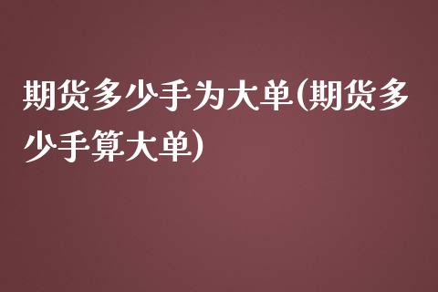 期货多少手为大单(期货多少手算大单)_黄金期货_第1张_期货直播室 期货多少手为大单(期货多少手算大单)_https://www.zghnxxa.com_黄金期货_第1张