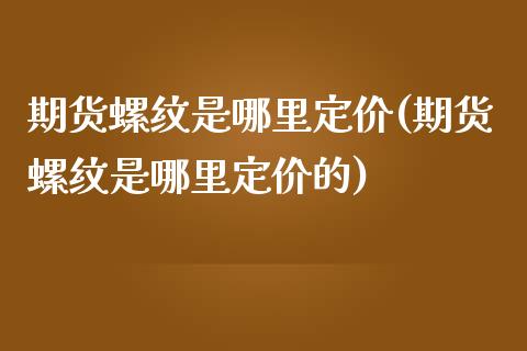 期货螺纹是哪里定价(期货螺纹是哪里定价的)_国际期货_第1张_期货直播室 期货螺纹是哪里定价(期货螺纹是哪里定价的)_https://www.zghnxxa.com_国际期货_第1张
