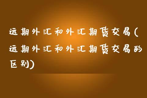 远期外汇和外汇期货交易(远期外汇和外汇期货交易的区别)_https://www.zghnxxa.com_国际期货_第1张