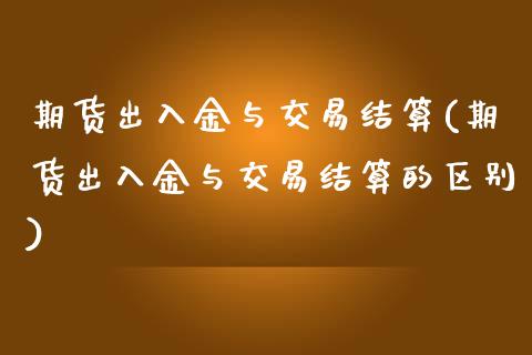 期货出入金与交易结算(期货出入金与交易结算的区别)_https://www.zghnxxa.com_国际期货_第1张