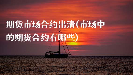 期货市场合约出清(市场中的期货合约有哪些)_黄金期货_第1张_期货直播室 期货市场合约出清(市场中的期货合约有哪些)_https://www.zghnxxa.com_黄金期货_第1张