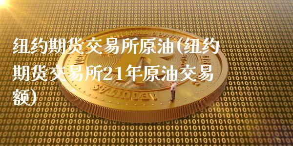 纽约期货交易所原油(纽约期货交易所21年原油交易额)_https://www.zghnxxa.com_国际期货_第1张