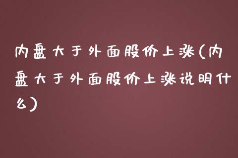 内盘大于外面股价上涨(内盘大于外面股价上涨说明什么)_https://www.zghnxxa.com_期货直播室_第1张